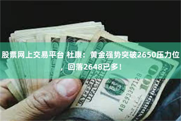 股票网上交易平台 杜康：黄金强势突破2650压力位，回落2648已多！