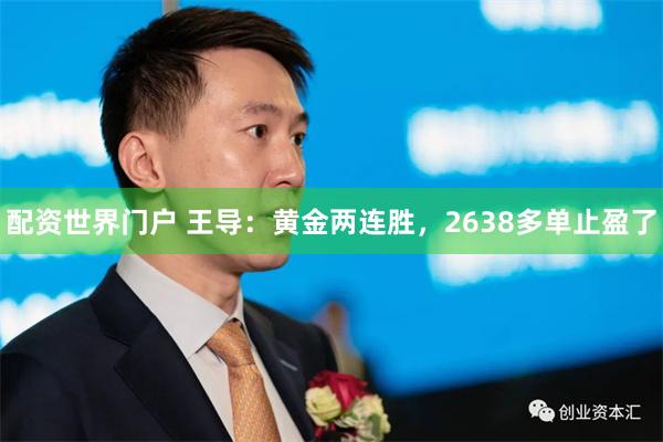 配资世界门户 王导：黄金两连胜，2638多单止盈了