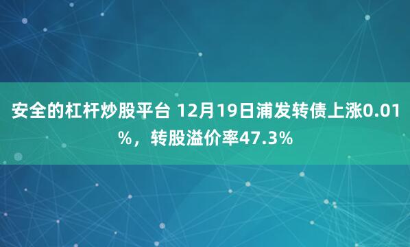 安全的杠杆炒股平台 12月19日浦发转债上涨0.01%，转股溢价率47.3%