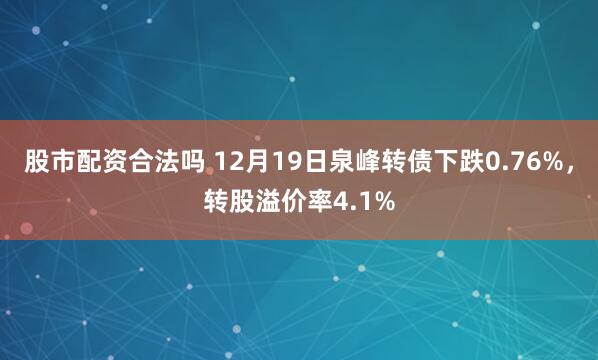 股市配资合法吗 12月19日泉峰转债下跌0.76%，转股溢价率4.1%