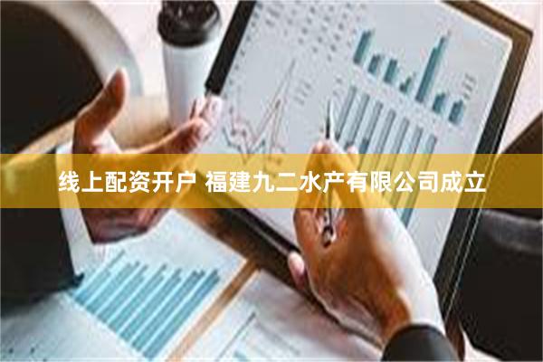 线上配资开户 福建九二水产有限公司成立