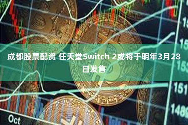 成都股票配资 任天堂Switch 2或将于明年3月28日发售