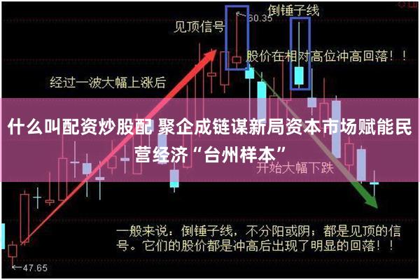 什么叫配资炒股配 聚企成链谋新局资本市场赋能民营经济“台州样本”