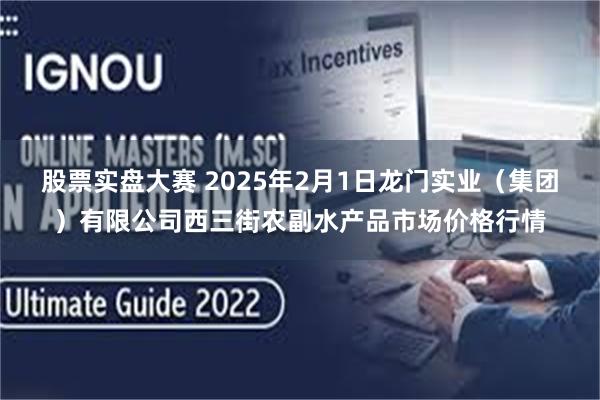 股票实盘大赛 2025年2月1日龙门实业（集团）有限公司西三街农副水产品市场价格行情