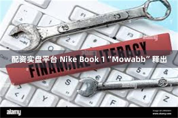 配资实盘平台 Nike Book 1“Mowabb”释出