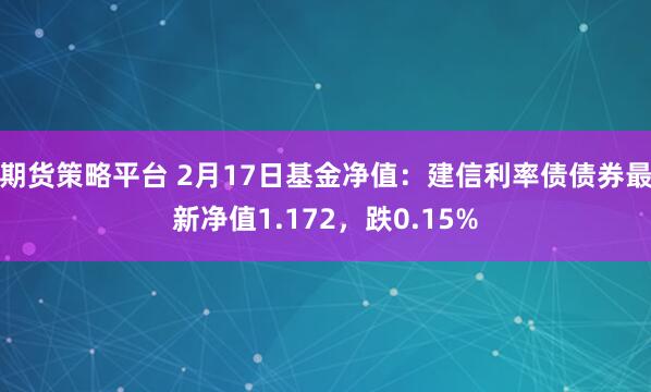 期货策略平台 2月17日基金净值：建信利率债债券最新净值1.172，跌0.15%