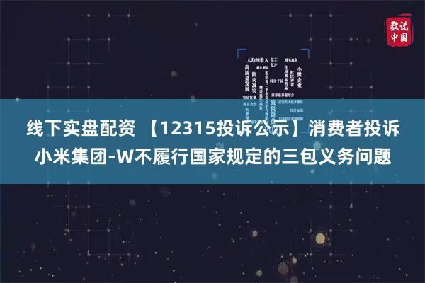 线下实盘配资 【12315投诉公示】消费者投诉小米集团-W不履行国家规定的三包义务问题