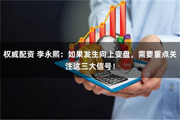 权威配资 李永熙:如果发生向上变盘,需要重点关注这三大信号!